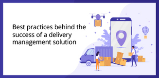 Best practices behind the success of a delivery management solution