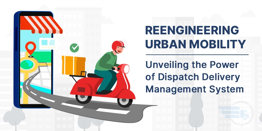 Reengineering Urban Mobility: Unveiling the Power of Dispatch Delivery Management System